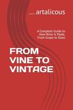 FROM VINE TO VINTAGE: A Complete Guide to How Wine Is Made, From Grape to Glass