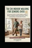 TAI CHI INDOOR WALKING FOR SENIORS OVER 60: A Practical 2026 Guide to Gentle Walking Patterns, Balance, Mobility, Mindful Movement, Safety, and Building a Sustainable Practice