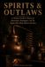 Spirits and Outlaws: Moonshiners, Bootleggers, and the Renegades Who Made American Whiskey