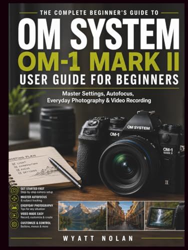 OM System OM-1 Mark II USER GUIDE FOR BEGINNERS: Master Settings, Autofocus, Everyday Photography & Video Recording
