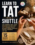 Learn To Tat with a Shuttle: Lace Techniques, Knots, Picots, and Designs Explained Simply for 15 Beginner Projects Including Earrings, Bracelets, Coasters, Ornaments, Lace Trim