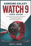 Samsung Galaxy Watch 9 User Guide: The Practical Manual for Setup, Wear OS Navigation, Galaxy AI, Health & Fitness Tracking, Call, Message, App, Battery, Safety Feature & Troubleshooting