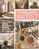 The Organic Artist: Make Your Own Paint, Paper, Pigments, Prints and More from Nature /anglais