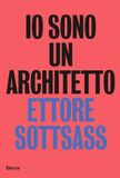 Io Electa Io sono un architetto. Ettore Sottsass. Lavori dal 1945 al 1975