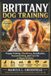 Brittany Dog Training: Puppy Training, Obedience, Socialization, Housebreaking, and Care for a Happy Brittany