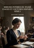 Moeurs intimes du passé - Usages et coutumes disparus - Série I: Les usages et les coutumes d'autrefois, une exploration des moeurs intimes du passé par Augustin Cabanès.