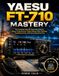 YAESU FT-710 MASTERY: The Complete Step-by-Step User Guide to Setup, Programming, Digital Modes, Menu Settings, Troubleshooting, and Expert Operating Tips