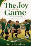 The Joy of the Game: A Warm, Practical Guide for New and Beginner Youth Soccer Coaches