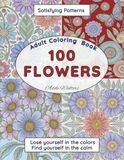 100 Flowers Adult Coloring Book: Fun Satisfying Floral Patterns, Lose Yourself In The Colors & Find Yourself In The Calm! Beautiful Blooming Flowers ... Designs To Enhance Focus and Relaxation