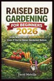 Raised Bed Gardening for Beginners 2026: Grow More Food in Small Spaces — Even If You’ve Never Gardened Before