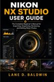 Nikon NX Studio User Guide: The Complete Beginner's Manual for Importing, Organizing, Reviewing, and Editing Nikon Photos