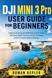 DJI Mini 3 Pro User Guide for Beginners: Capture Stunning Aerial Photos and 4K Video with Easy Flight Controls, Smart Tracking, and Pro-Level Camera Settings