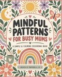 Mindful Patterns for Busy Mums: 50 Bold and Easy Designs for Relaxation, Stress Relief and a Few Moments of Calm
