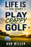 Life Is Too Short to Play Crappy Golf: For every golfer who nows they can play better golf