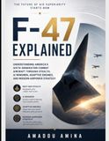 F-47 Explained: Understanding America's Sixth-Generation Combat Aircraft Through Stealth, AI Wingmen, Adaptive Engines, and Modern Airpower Strategy