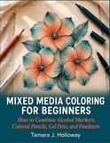 Mixed Media Coloring For Beginners: How to Combine Alcohol Markers, Colored Pencils, Gel Pens and Fineliners