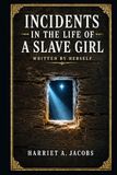 Incidents in the Life of a Slave Girl: An unforgettable first-person account of bondage, motherhood, concealment, and hard-won liberty in antebellum America and beyond