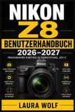 Nikon NIKON Z8 BENUTZERHANDBUCH 2026–2027: Von Grundkonfiguration bis Hybridproduktion: Fokussteuerung, Lichtkontrolle, Hochgeschwindigkeit, 8K RAW, ... und effiziente Abläufe für Foto und Film