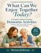 What Can We Enjoy Together Today?: A Caregiver's Guide to Choosing Dementia Activities That Match Today's Mood, Energy, and Ability — For Connection, Not Testing