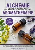 Alchemie der ätherischen Öle und Aromatherapie: ANFÄNGERLEITFADEN ZU ÄTHERISCHEN ÖLEN GEGEN ENTZÜNDUNGEN, SCHMERZEN, STRESS, DEPRESSION, GEISTIGE KLARHEIT, STIMMUNGSAUFHELLUNG UND MEHR