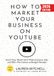 How to Market Your Business on YouTube:: Grow Your Brand with Video Content, Ads, and SEO―No Camera or Budget Needed