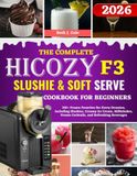 The Hicozy The Complete Hicozy F3 Slushie & Soft Serve Cookbook For Beginners: 310+ Frozen Favorites for Every Occasion, Including Slushies, Creamy Ice Cream, ... Frozen Cocktails, and Refreshing Beverages