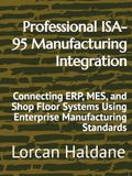 Professional ISA-95 Manufacturing Integration: Connecting ERP, MES, and Shop Floor Systems Using Enterprise Manufacturing Standards