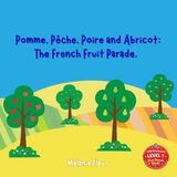 Pomme, Pêche, Poire and Abricot: The French Fruit Parade.: A Bilingual French–English Picture Book for Toddlers | Learn French Through a Classic Nursery Rhyme