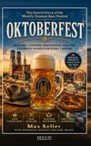 Oktoberfest. The untold story of the world’s greatest Beer Festival: History, Culture, Traditions, and the ultimate Guide for every visitor