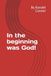 In the beginning was God!