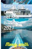 Guida Baltic Cruise Guide 2027: Explore the Wonders of Northern Europe: Unmissable Itineraries, Historic Cities, Ports to Discover, ... for an Unforgettable Cruise