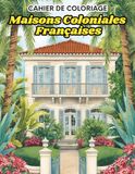 Cahier de coloriage: Maisons Coloniales Françaises