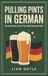 Pulling BoD - Books on Demand Pulling Pints in German: Survival German for Bar, Pub, Café & Restaurant Staff - The No-Grammar Phrasebook for Hospitality