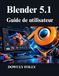 Blender 5.1 Guide de utilisateur: Maîtriser la modélisation 3D, la conception procédurale et le rendu