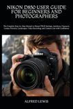 Nikon NIKON D850 USER GUIDE FOR BEGINNERS AND PHOTOGRAPHERS