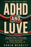 ADHD and Love: How ADHD Shapes Your Relationships, the Miscommunication, the Overwhelm, the Hurt, and How to Be Close Anyway