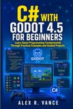 C# with Godot 4.5 for Beginners: Learn Game Programming Fundamentals Through Practical Examples and Guided Projects