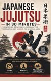 Japanese Jujutsu: The History, Techniques and Legacy of the Martial Art behind the Martial Arts