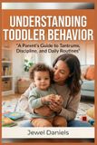 Understanding Independently Published Understanding Toddler Behavior: A Parent’s Guide to Tantrums, Discipline, and Daily Routines Paperback