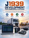 J1939 Development for Embedded Systems: A Practical Guide to SAE J1939 Programming, PGNs, SPNs, CAN Bus Communication, Diagnostics, Arduino, ESP32, and Real-World Projects