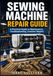 Sewing Machine Repair Guide: A Practical Guide to Maintenance, Troubleshooting, Common Repairs