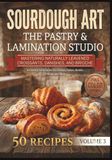 Sourdough Art: The Pastry & Lamination Studio: Mastering Naturally Leavened Croissants, Danishes, and Brioche