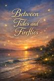 Between Tides and Fireflies: A Young Adult Romance About First Love, Misunderstandings, and Growing Together