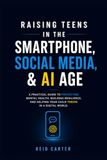 Raising Teens in the Smartphone, Social Media & AI Age: A Practical Guide to Protecting Mental Health, Building Resilience, and Helping Your Child Thrive in a Digital World