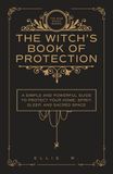 The Witch’s Book of Protection: A Simple and Powerful Guide to Witchcraft Wisdom, Cleansing Rituals, Shielding, Wards, Charms, and Spells for Your ... and Sacred Space | The Wise Witch Series