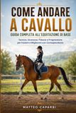 Come andare a cavallo Guida Completa all'Equitazione di Base: Tecnica, Sicurezza, Fiducia e Progressione per Iniziare e Migliorare con Consapevolezza