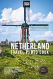 Netherlands Travel Photo Book: A Stunning Photography Collection of the Netherlands' Most Beautiful Tulip Fields, Canals, Scenic Views, Iconic Landmarks, and Travel Destinations
