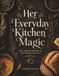 Her Everyday Kitchen Magic: Cozy Meals Inspired by the Women We Love