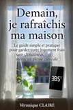 Demain, je rafraîchis ma maison: Le guide simple et pratique pour garder votre logement frais sans climatiseur, même en pleine canicule