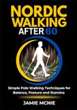 Nordic Walking After 60: Simple Pole Walking Techniques for Balance, Posture and Stamina